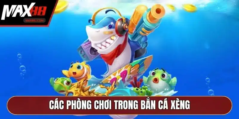 Các phòng chơi trong bắn cá xèng