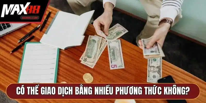 Có thể giao dịch bằng nhiều phương thức không?