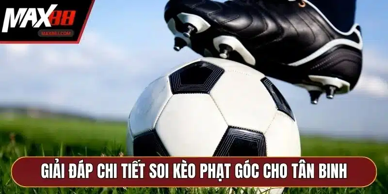 Giải đáp chi tiết soi kèo phạt góc cho tân binh