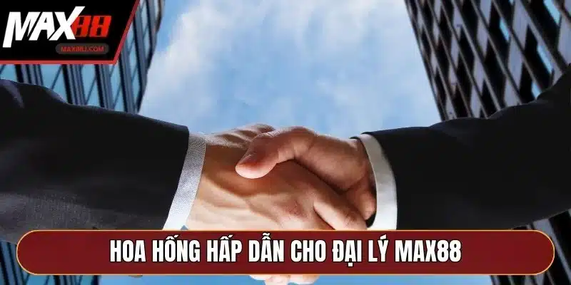 Hoa hống hấp dẫn cho đại lý MAX88