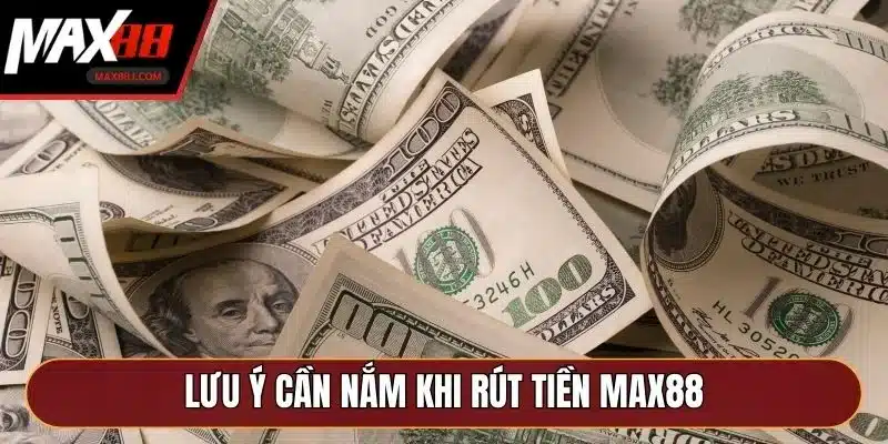 Lưu ý cần nắm khi rút tiền MAX88