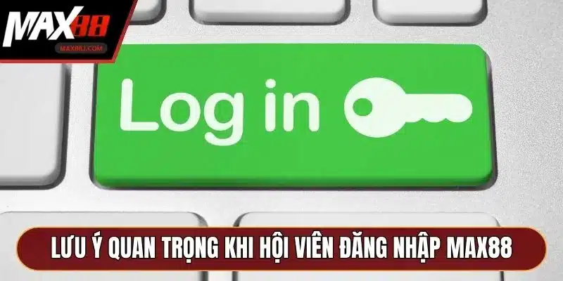 Lưu ý quan trọng khi hội viên đăng nhập MAX88