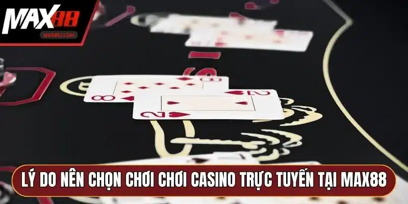 Lý do nên chọn chơi chơi casino trực tuyến tại MAX88