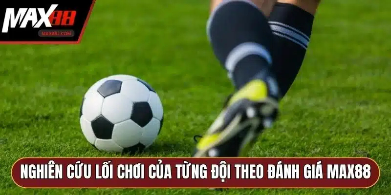 Nghiên cứu lối chơi của từng đội theo đánh giá MAX88