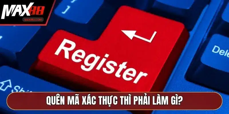 Quên mã xác thực thì phải làm gì?