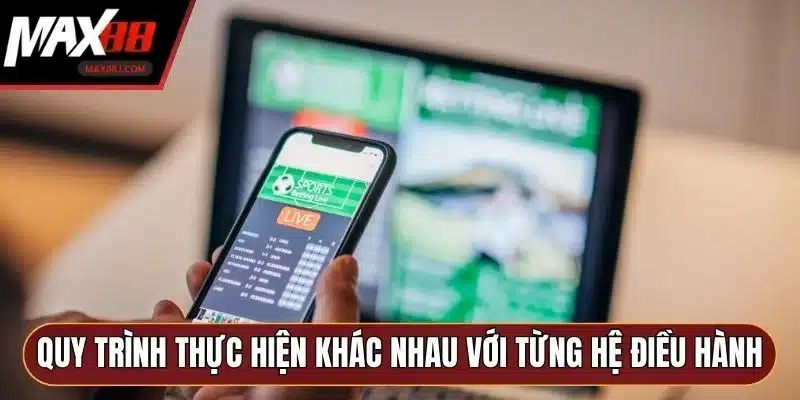 Quy trình thực hiện khác nhau với từng hệ điều hành