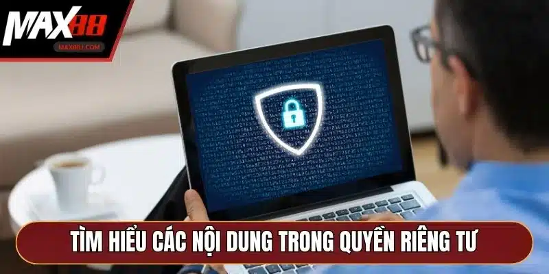 Tìm hiểu các nội dung đáng chú ý trong quyền riêng tư